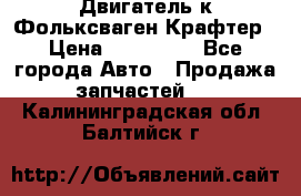 Двигатель к Фольксваген Крафтер › Цена ­ 120 000 - Все города Авто » Продажа запчастей   . Калининградская обл.,Балтийск г.